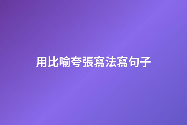 用比喻夸張寫法寫句子