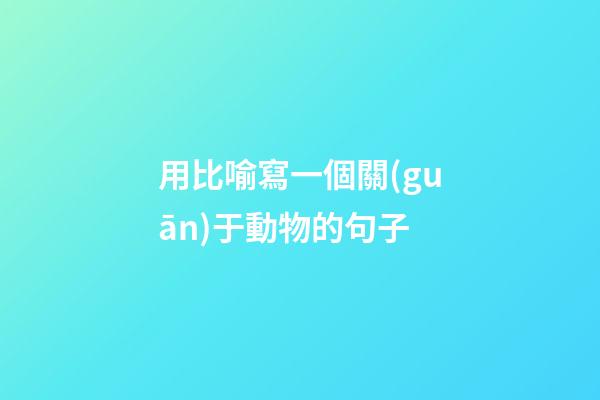 用比喻寫一個關(guān)于動物的句子