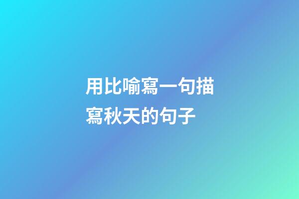 用比喻寫一句描寫秋天的句子
