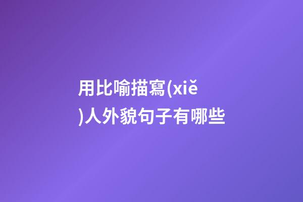 用比喻描寫(xiě)人外貌句子有哪些