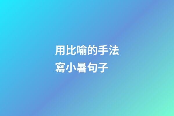 用比喻的手法寫小暑句子