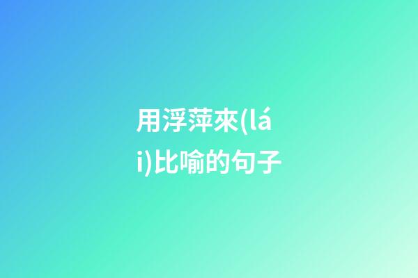 用浮萍來(lái)比喻的句子