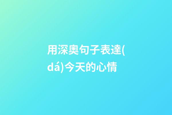 用深奧句子表達(dá)今天的心情