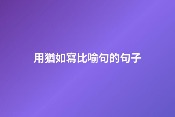 用猶如寫比喻句的句子