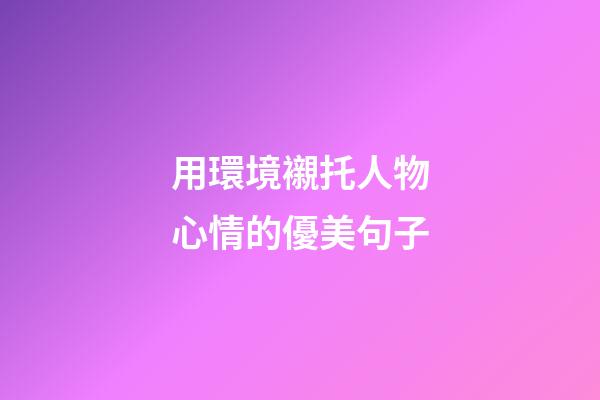用環境襯托人物心情的優美句子
