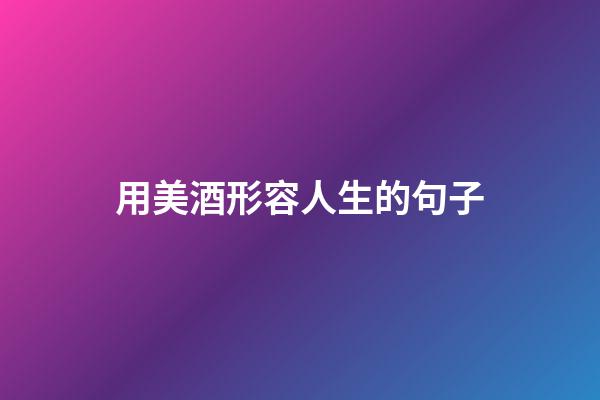 用美酒形容人生的句子