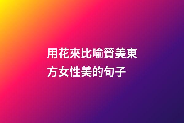 用花來比喻贊美東方女性美的句子