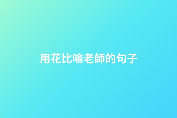 用花比喻老師的句子