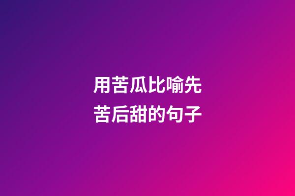 用苦瓜比喻先苦后甜的句子