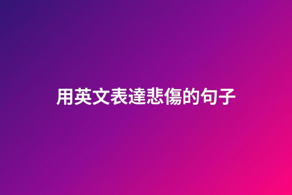 用英文表達悲傷的句子