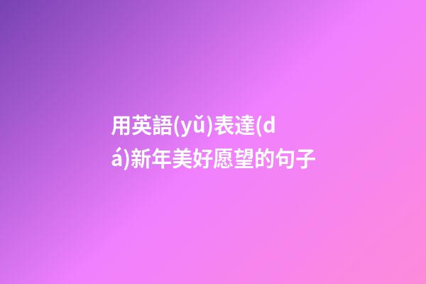 用英語(yǔ)表達(dá)新年美好愿望的句子