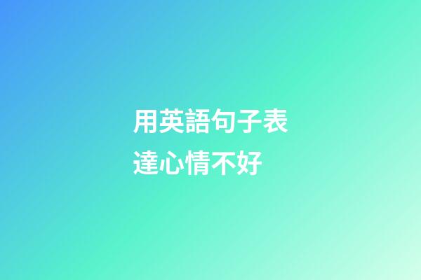 用英語句子表達心情不好