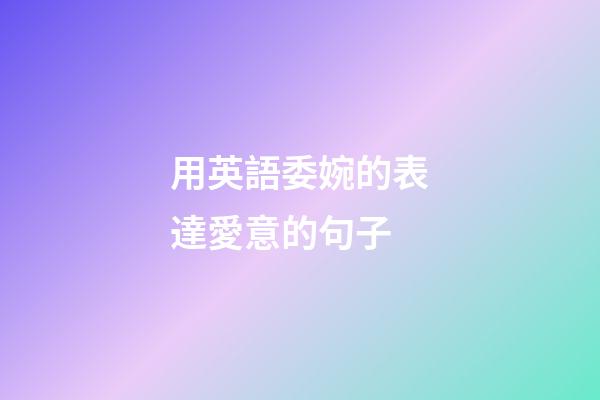 用英語委婉的表達愛意的句子