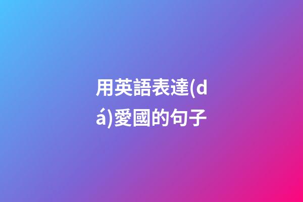 用英語表達(dá)愛國的句子