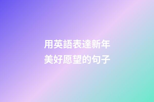 用英語表達新年美好愿望的句子