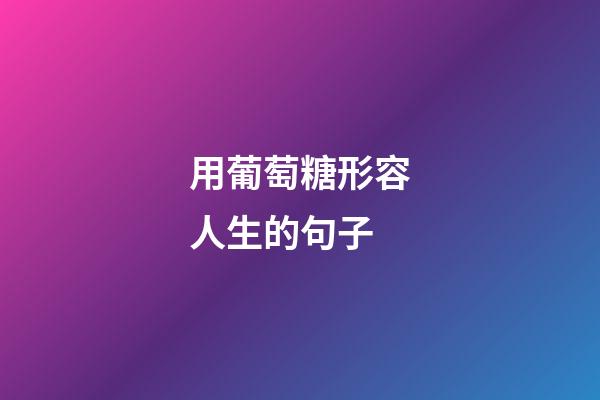 用葡萄糖形容人生的句子