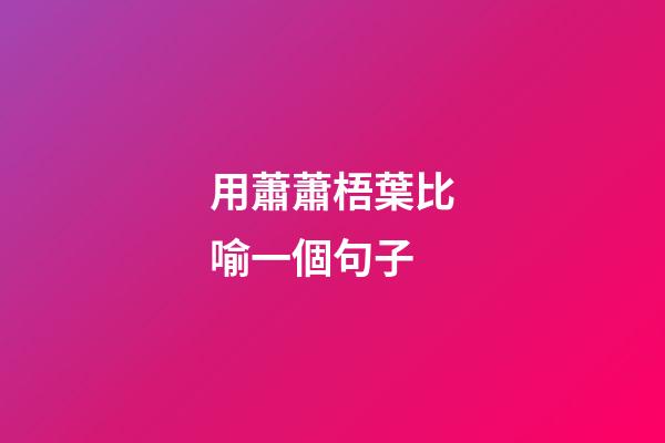 用蕭蕭梧葉比喻一個句子