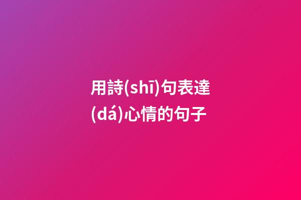 用詩(shī)句表達(dá)心情的句子