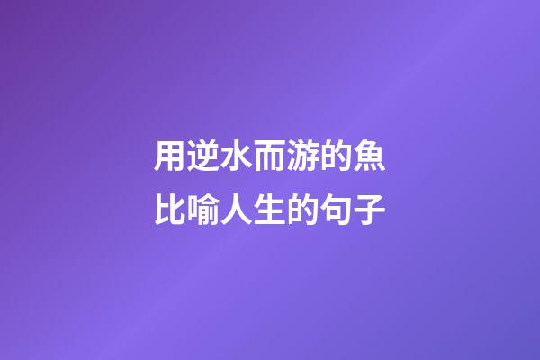 用逆水而游的魚比喻人生的句子