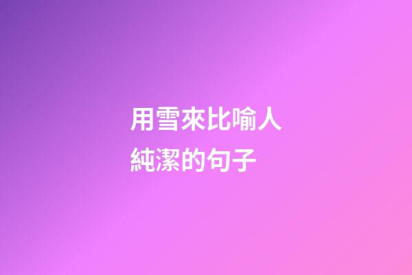 用雪來比喻人純潔的句子