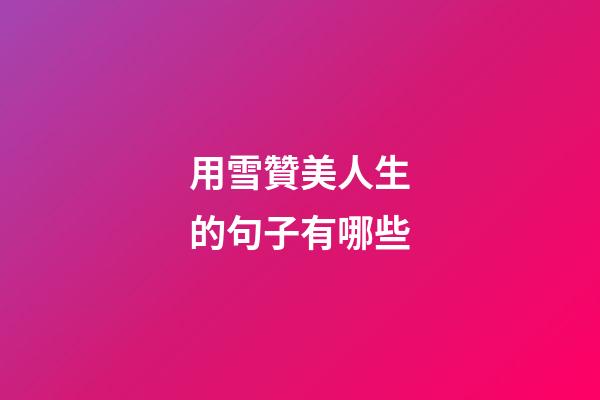 用雪贊美人生的句子有哪些
