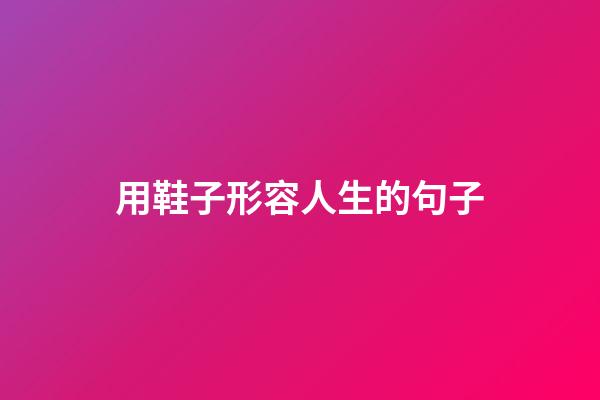 用鞋子形容人生的句子