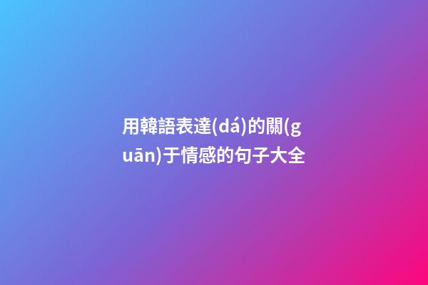 用韓語表達(dá)的關(guān)于情感的句子大全