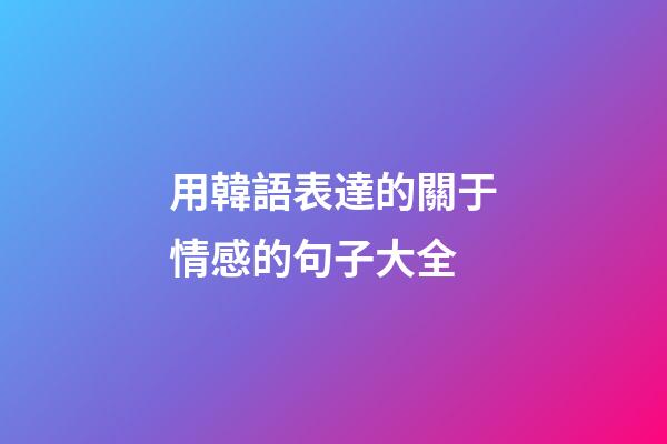 用韓語表達的關于情感的句子大全