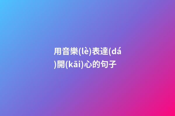 用音樂(lè)表達(dá)開(kāi)心的句子