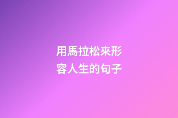 用馬拉松來形容人生的句子