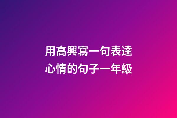用高興寫一句表達心情的句子一年級