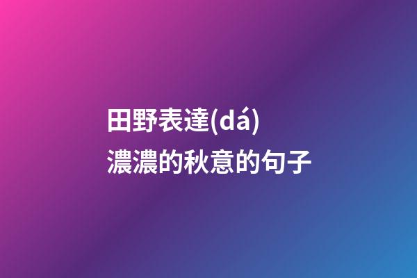 田野表達(dá)濃濃的秋意的句子