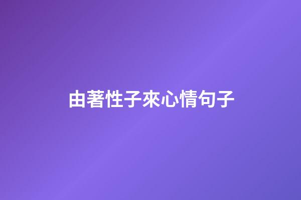 由著性子來心情句子