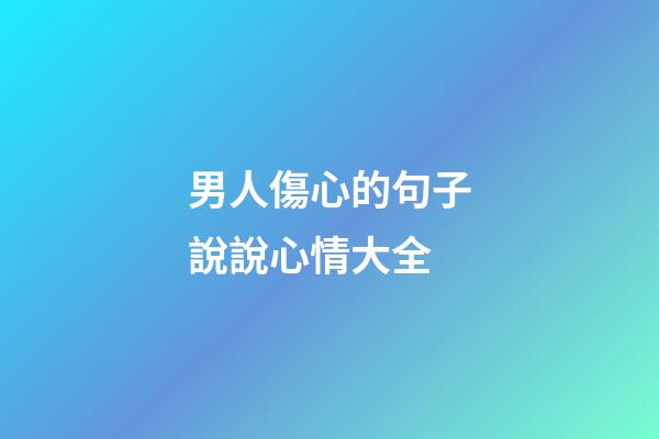 男人傷心的句子說說心情大全