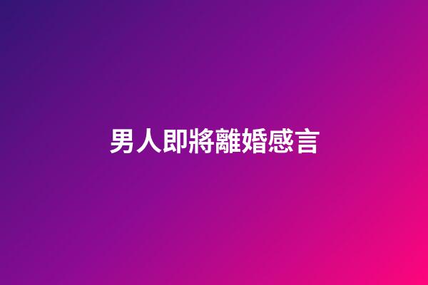 男人即將離婚感言