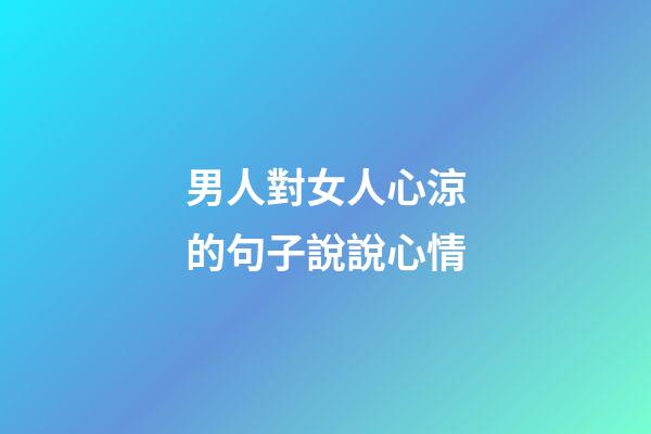 男人對女人心涼的句子說說心情