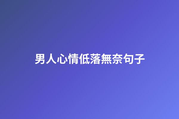 男人心情低落無奈句子