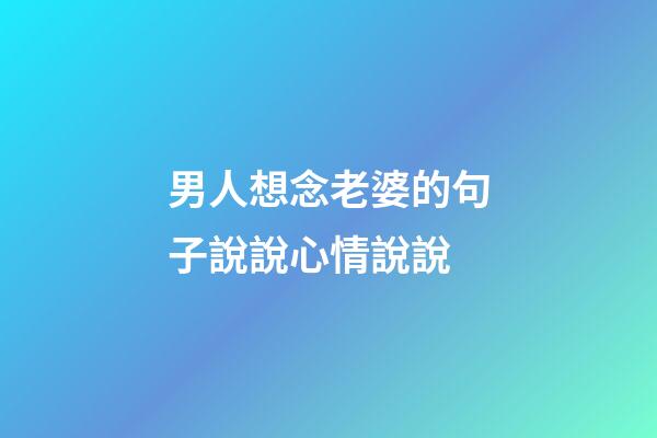 男人想念老婆的句子說說心情說說