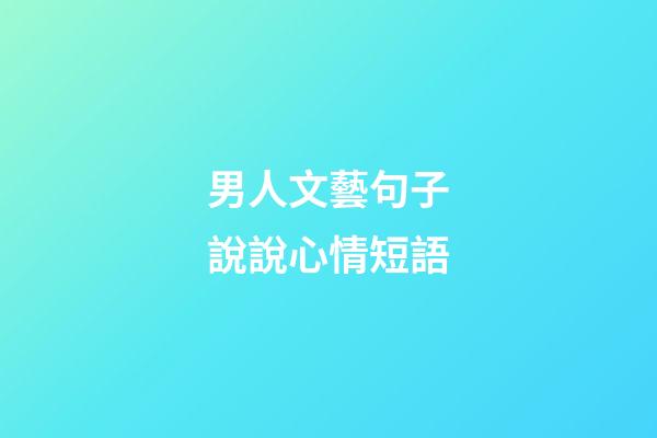男人文藝句子說說心情短語