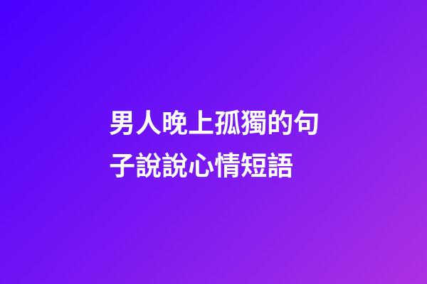 男人晚上孤獨的句子說說心情短語