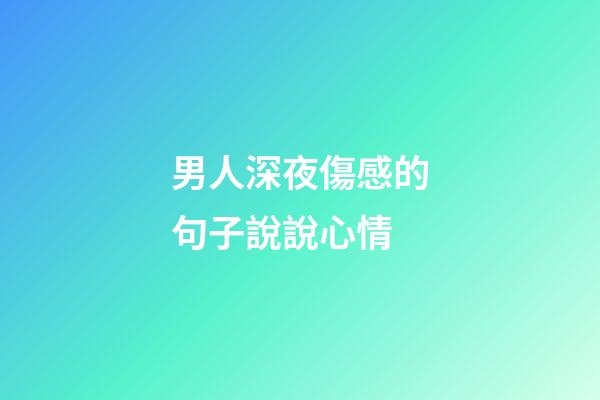 男人深夜傷感的句子說說心情