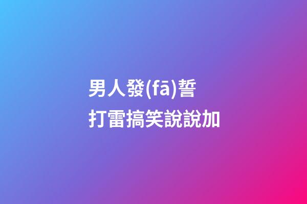 男人發(fā)誓打雷搞笑說說加
