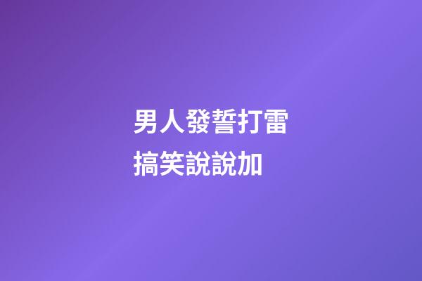 男人發誓打雷搞笑說說加