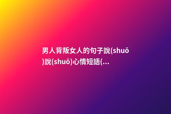 男人背叛女人的句子說(shuō)說(shuō)心情短語(yǔ)