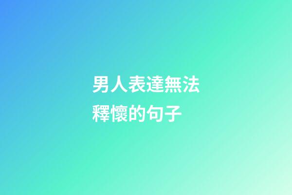 男人表達無法釋懷的句子
