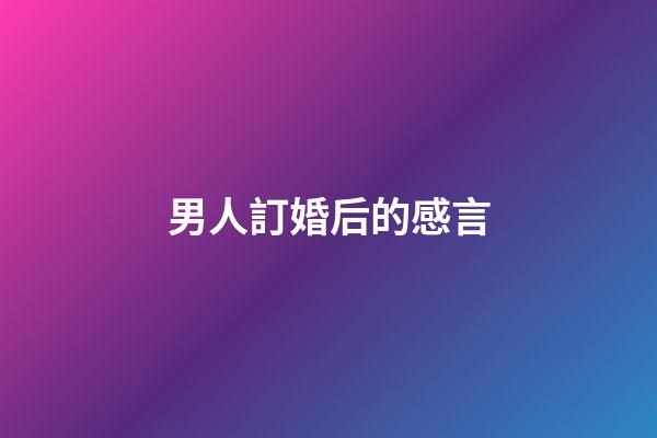 男人訂婚后的感言