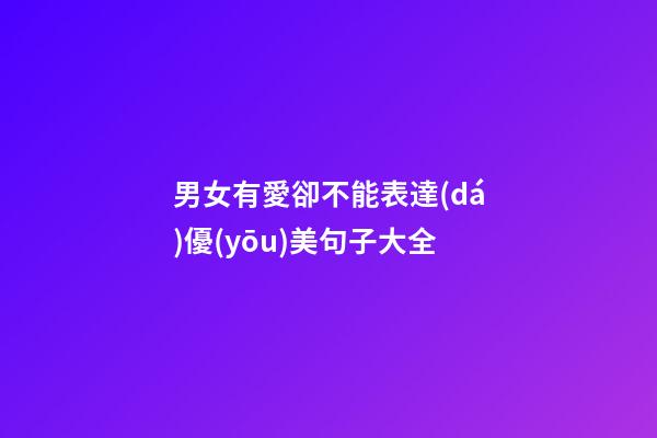 男女有愛卻不能表達(dá)優(yōu)美句子大全