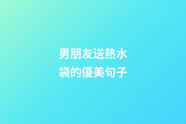 男朋友送熱水袋的優美句子