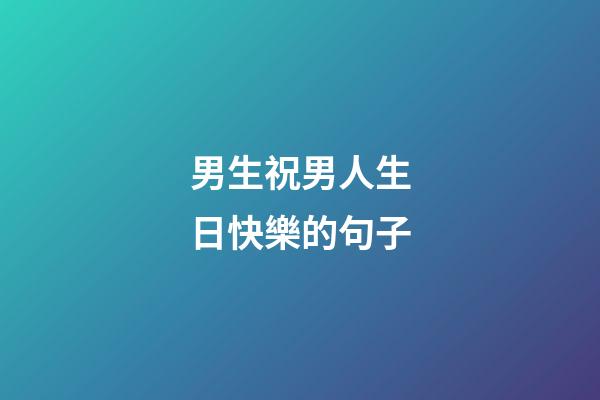 男生祝男人生日快樂的句子