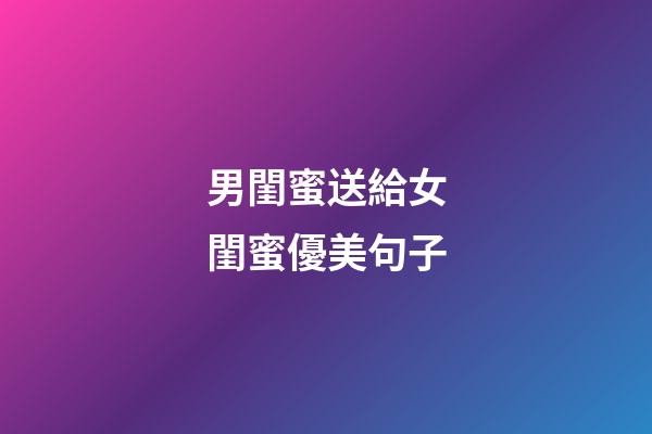 男閨蜜送給女閨蜜優美句子